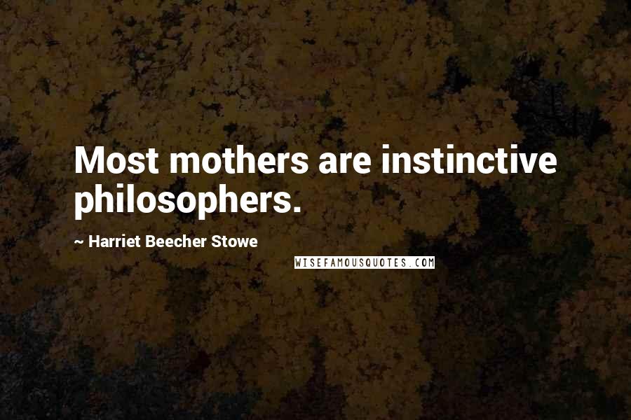 Harriet Beecher Stowe Quotes: Most mothers are instinctive philosophers.