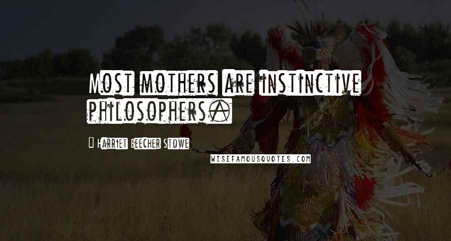 Harriet Beecher Stowe Quotes: Most mothers are instinctive philosophers.