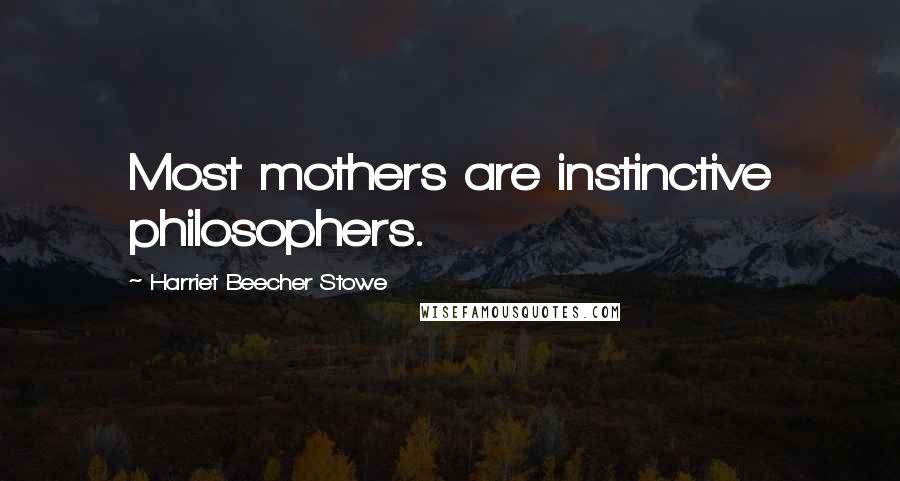 Harriet Beecher Stowe Quotes: Most mothers are instinctive philosophers.