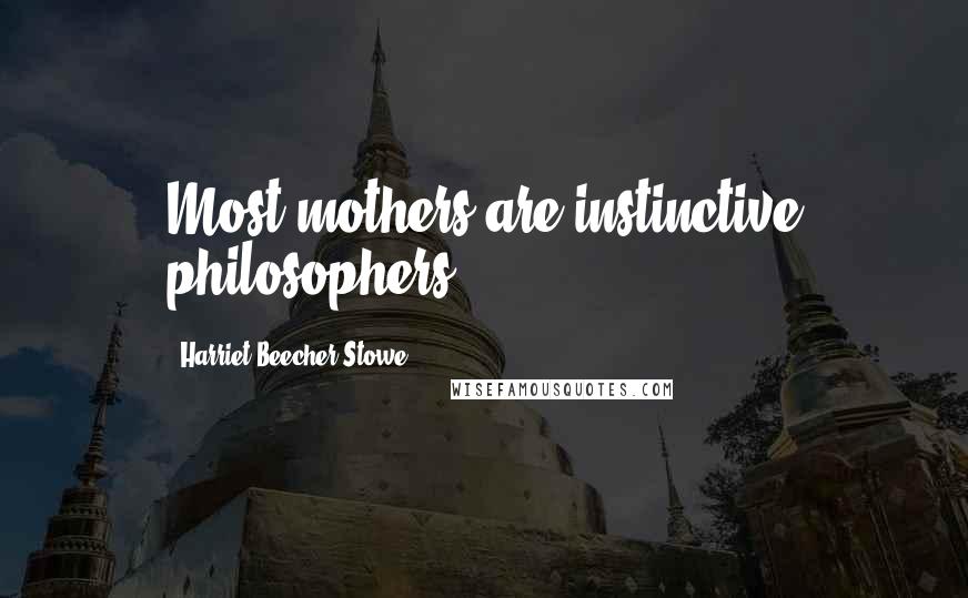 Harriet Beecher Stowe Quotes: Most mothers are instinctive philosophers.