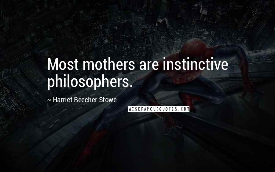 Harriet Beecher Stowe Quotes: Most mothers are instinctive philosophers.
