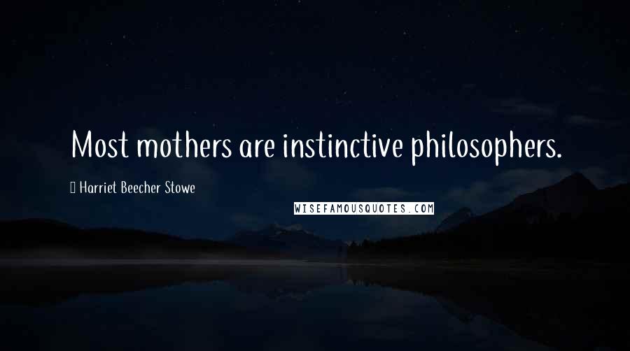 Harriet Beecher Stowe Quotes: Most mothers are instinctive philosophers.