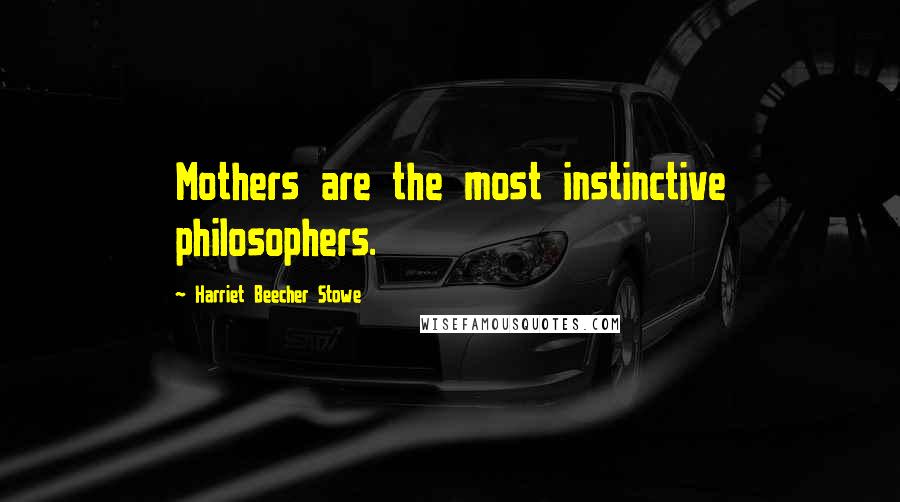 Harriet Beecher Stowe Quotes: Mothers are the most instinctive philosophers.
