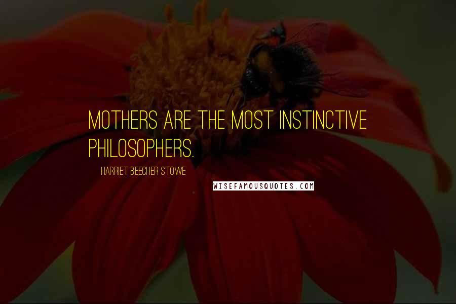 Harriet Beecher Stowe Quotes: Mothers are the most instinctive philosophers.