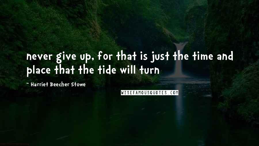 Harriet Beecher Stowe Quotes: never give up, for that is just the time and place that the tide will turn