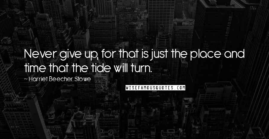 Harriet Beecher Stowe Quotes: Never give up, for that is just the place and time that the tide will turn.