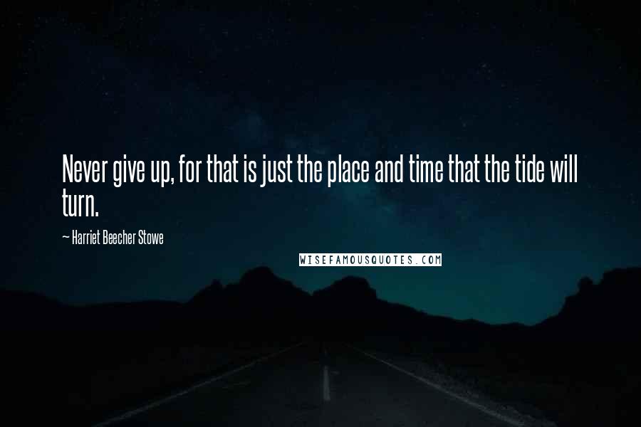 Harriet Beecher Stowe Quotes: Never give up, for that is just the place and time that the tide will turn.