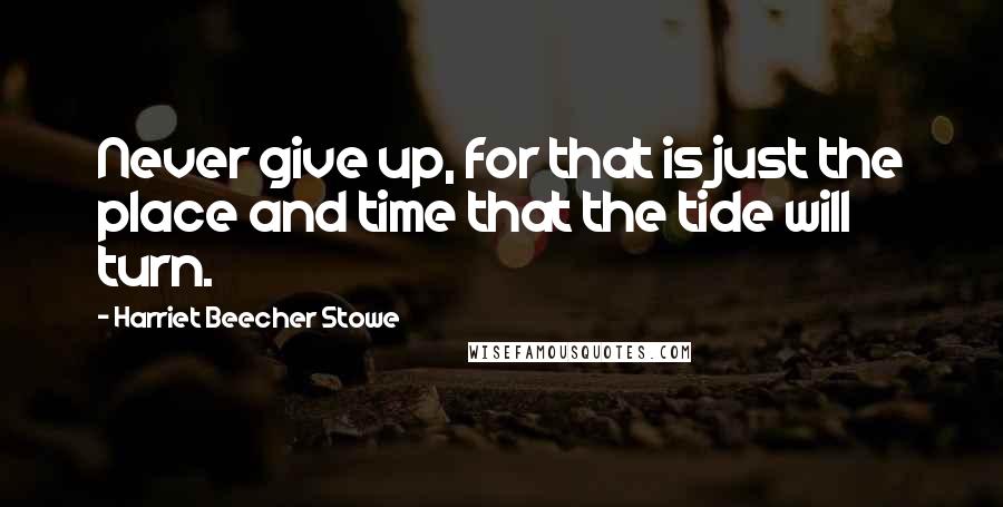 Harriet Beecher Stowe Quotes: Never give up, for that is just the place and time that the tide will turn.