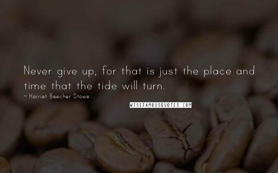 Harriet Beecher Stowe Quotes: Never give up, for that is just the place and time that the tide will turn.