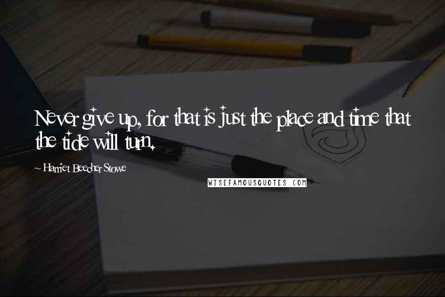 Harriet Beecher Stowe Quotes: Never give up, for that is just the place and time that the tide will turn.