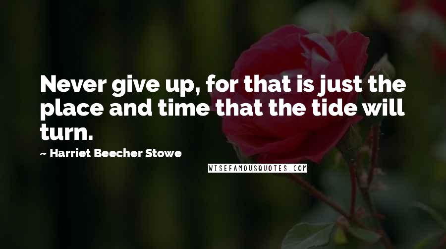 Harriet Beecher Stowe Quotes: Never give up, for that is just the place and time that the tide will turn.