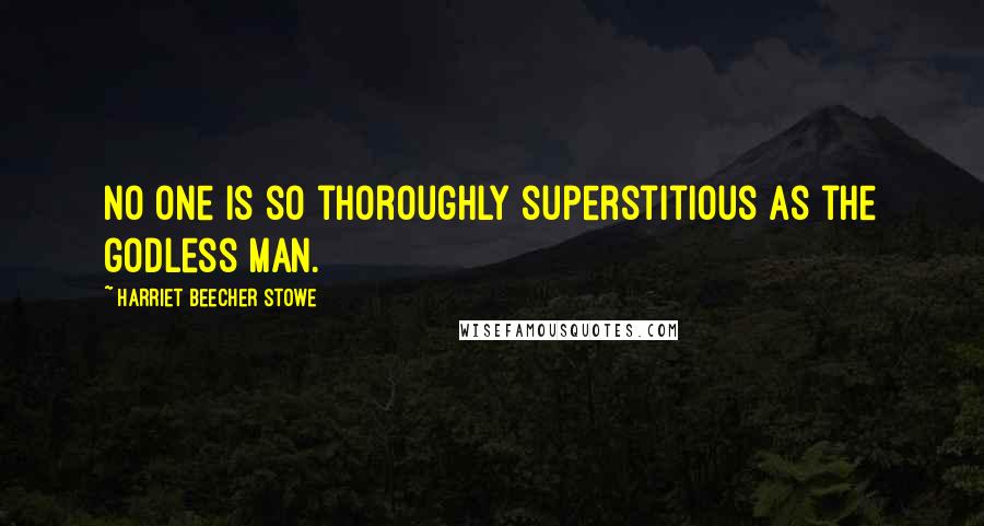 Harriet Beecher Stowe Quotes: No one is so thoroughly superstitious as the godless man.