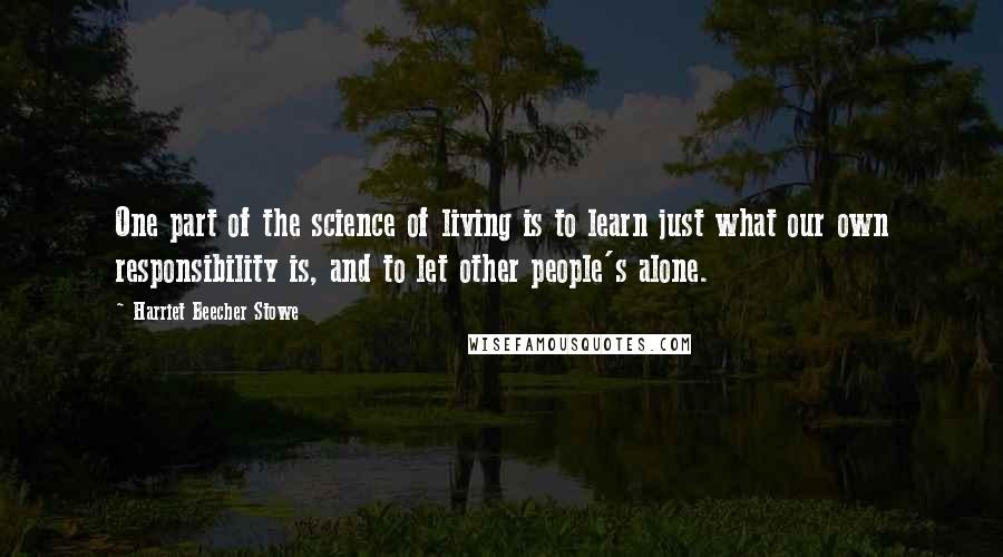 Harriet Beecher Stowe Quotes: One part of the science of living is to learn just what our own responsibility is, and to let other people's alone.