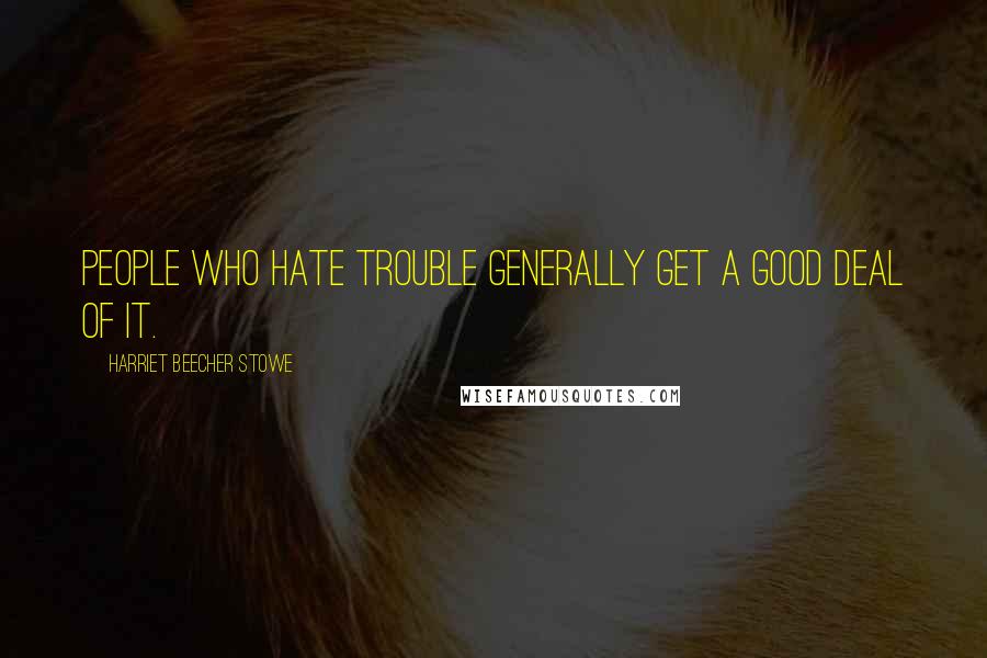 Harriet Beecher Stowe Quotes: People who hate trouble generally get a good deal of it.