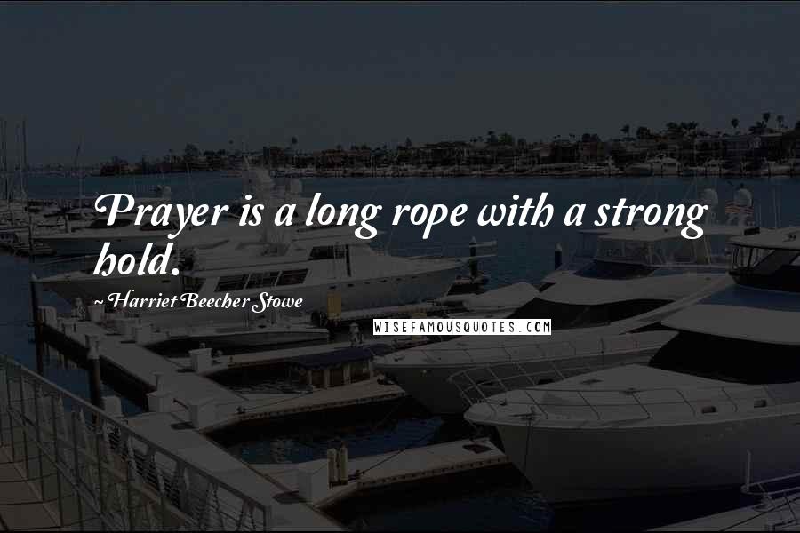 Harriet Beecher Stowe Quotes: Prayer is a long rope with a strong hold.
