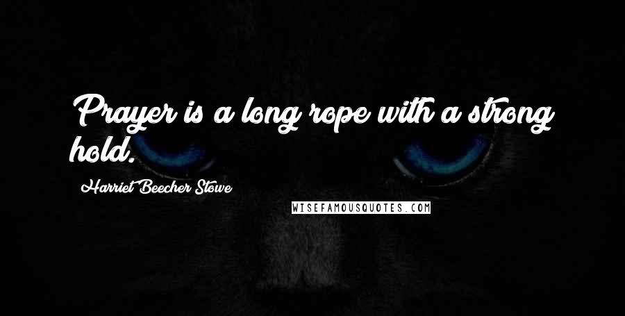 Harriet Beecher Stowe Quotes: Prayer is a long rope with a strong hold.