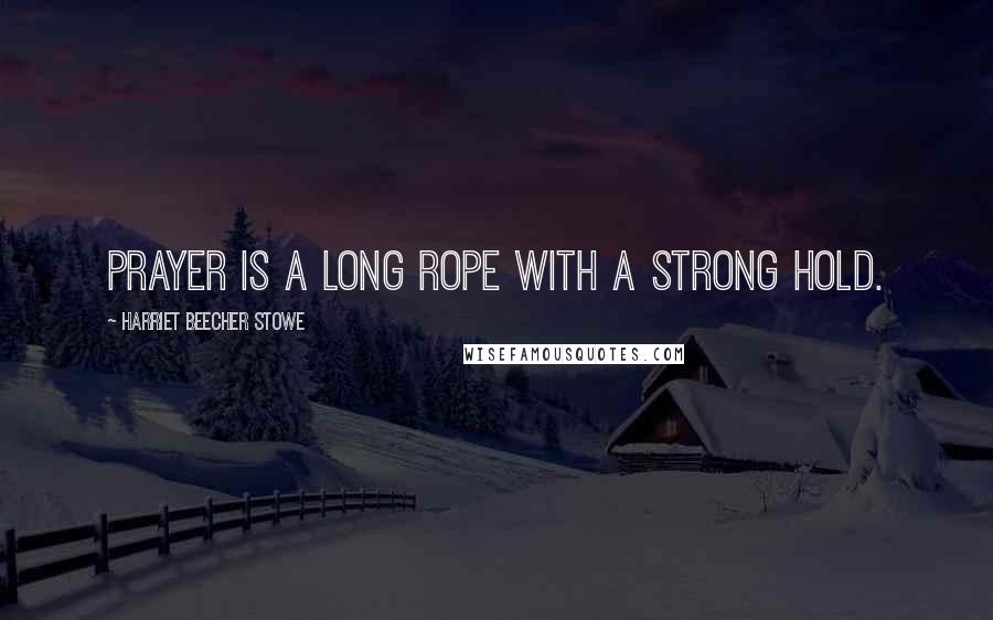 Harriet Beecher Stowe Quotes: Prayer is a long rope with a strong hold.