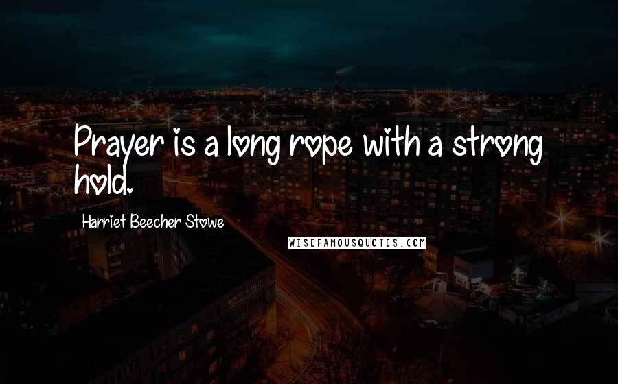 Harriet Beecher Stowe Quotes: Prayer is a long rope with a strong hold.