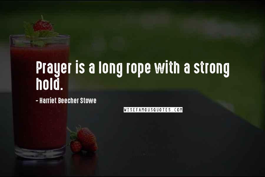 Harriet Beecher Stowe Quotes: Prayer is a long rope with a strong hold.