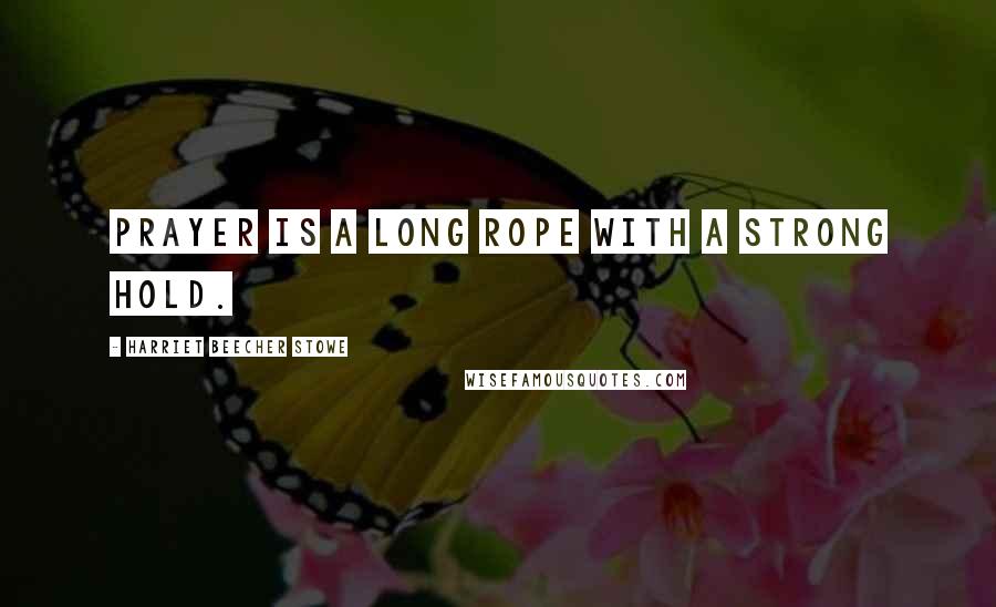 Harriet Beecher Stowe Quotes: Prayer is a long rope with a strong hold.
