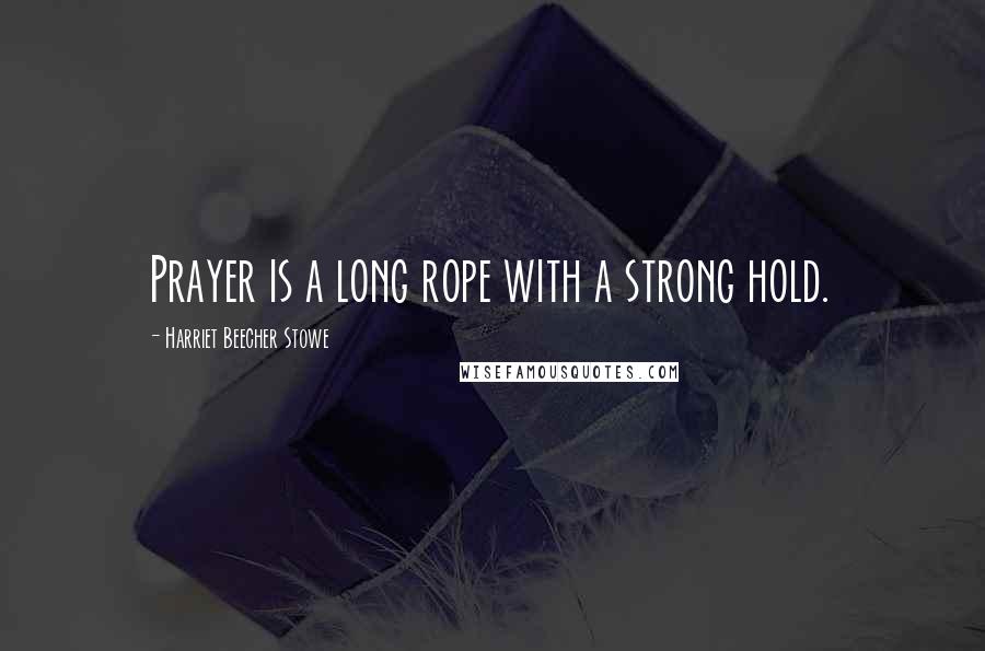 Harriet Beecher Stowe Quotes: Prayer is a long rope with a strong hold.