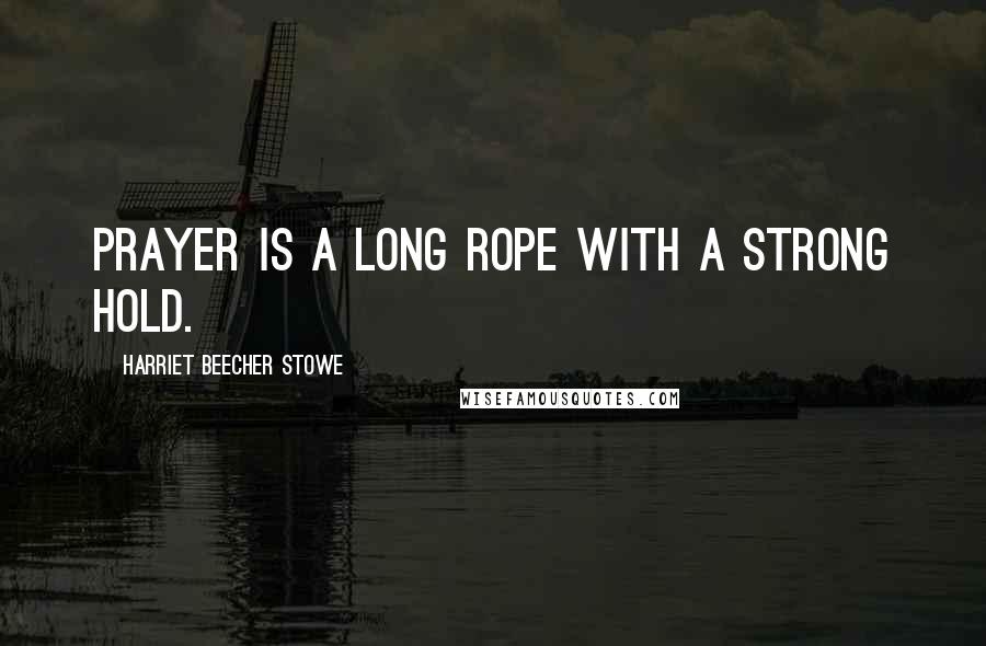 Harriet Beecher Stowe Quotes: Prayer is a long rope with a strong hold.