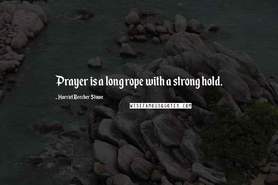 Harriet Beecher Stowe Quotes: Prayer is a long rope with a strong hold.