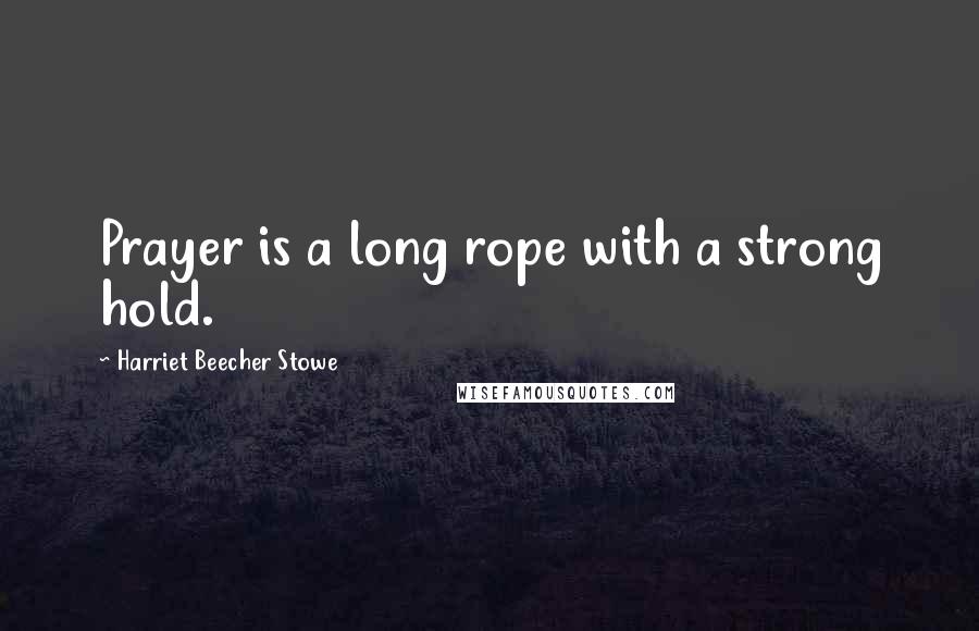 Harriet Beecher Stowe Quotes: Prayer is a long rope with a strong hold.