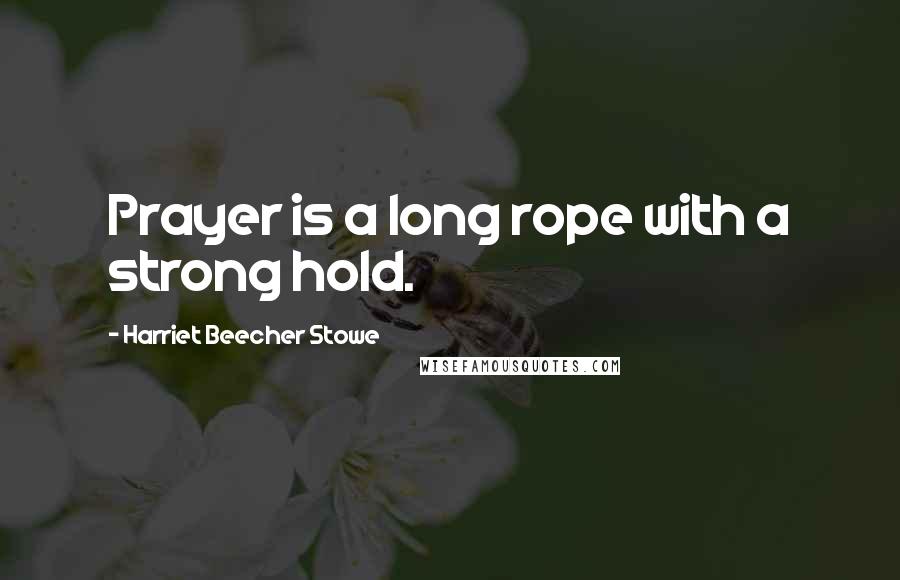 Harriet Beecher Stowe Quotes: Prayer is a long rope with a strong hold.