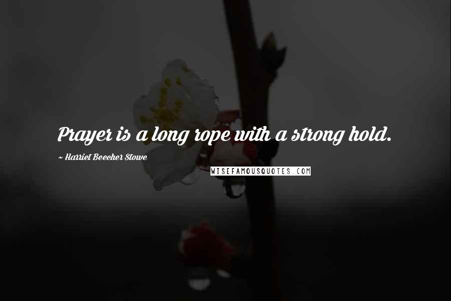 Harriet Beecher Stowe Quotes: Prayer is a long rope with a strong hold.