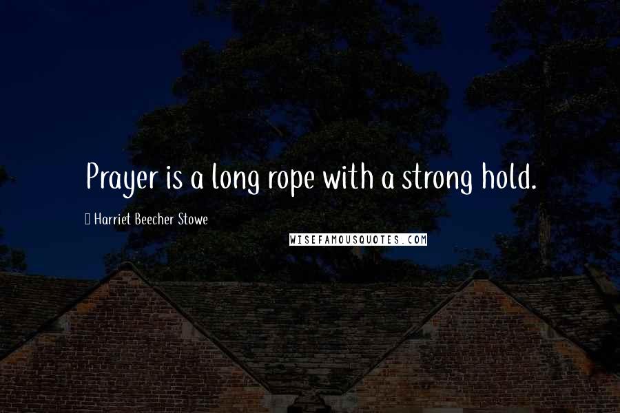 Harriet Beecher Stowe Quotes: Prayer is a long rope with a strong hold.