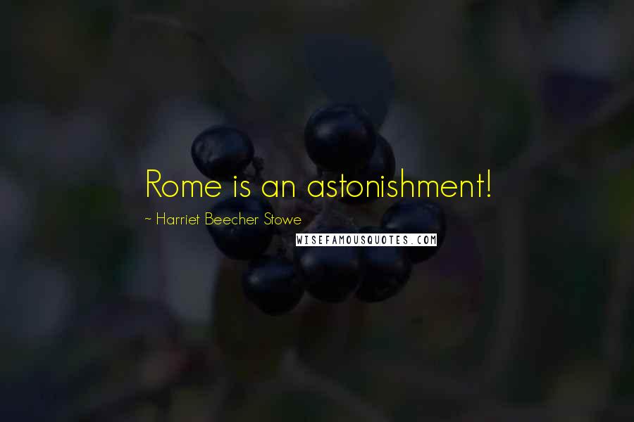 Harriet Beecher Stowe Quotes: Rome is an astonishment!