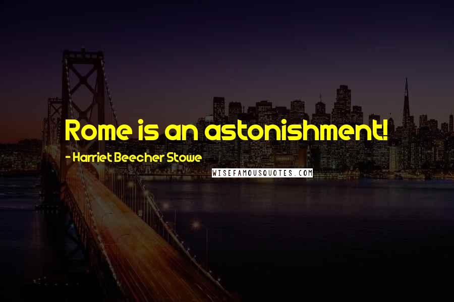 Harriet Beecher Stowe Quotes: Rome is an astonishment!