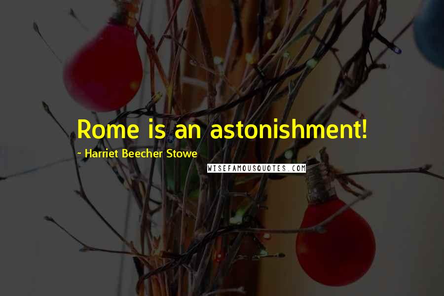 Harriet Beecher Stowe Quotes: Rome is an astonishment!