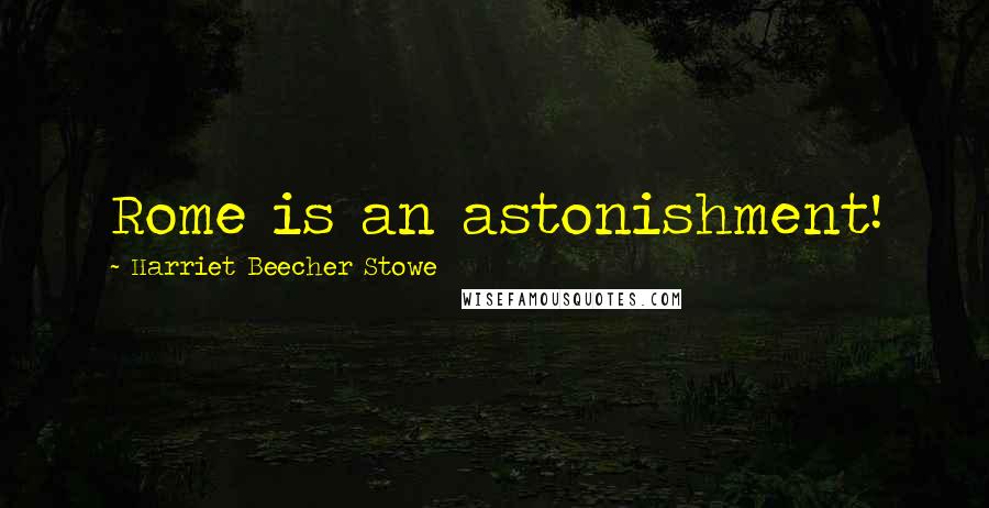 Harriet Beecher Stowe Quotes: Rome is an astonishment!