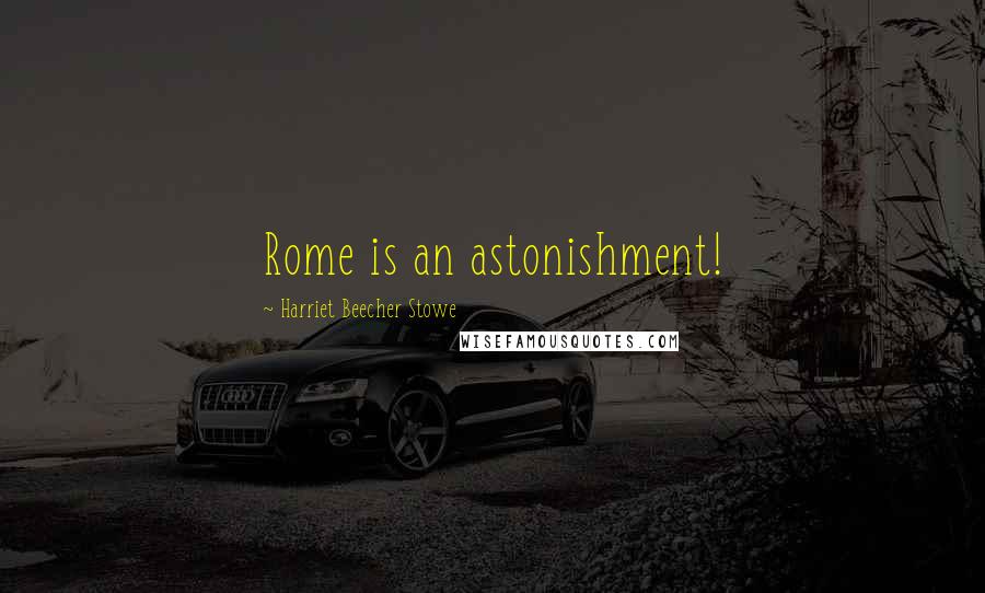 Harriet Beecher Stowe Quotes: Rome is an astonishment!