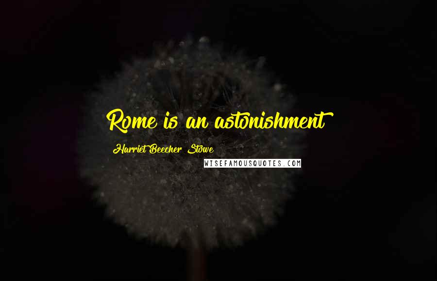 Harriet Beecher Stowe Quotes: Rome is an astonishment!