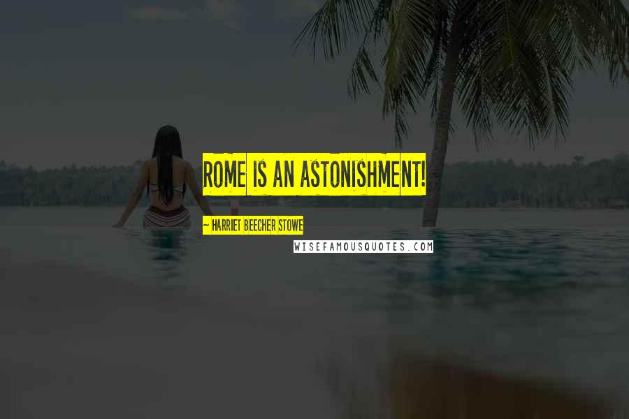 Harriet Beecher Stowe Quotes: Rome is an astonishment!