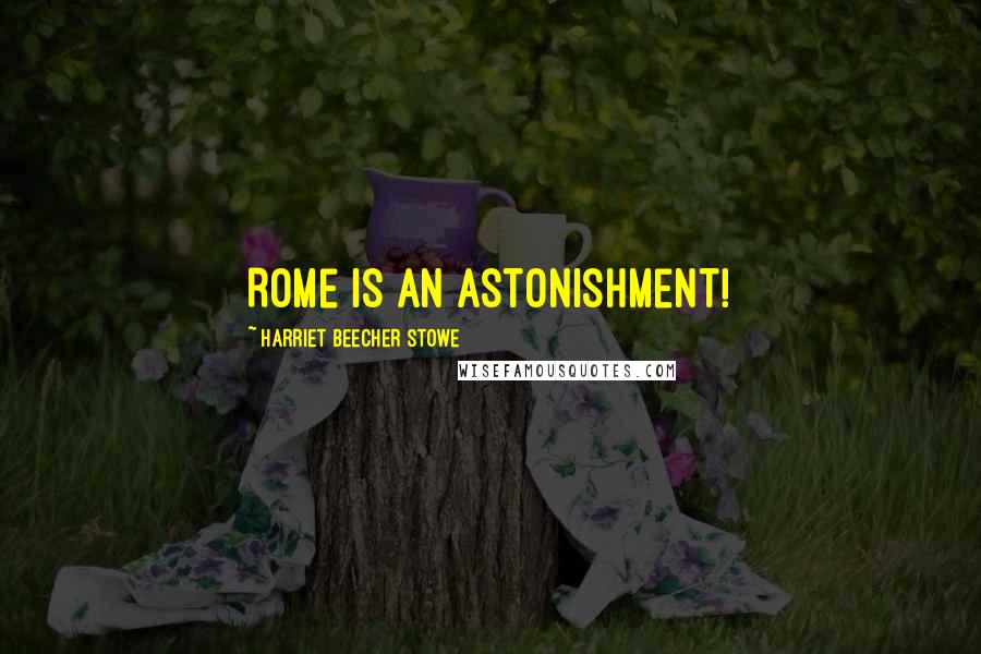 Harriet Beecher Stowe Quotes: Rome is an astonishment!