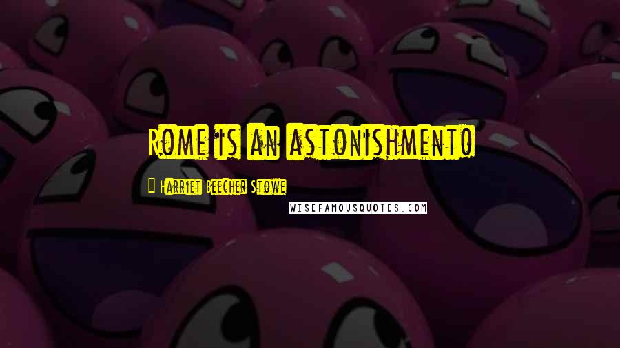 Harriet Beecher Stowe Quotes: Rome is an astonishment!