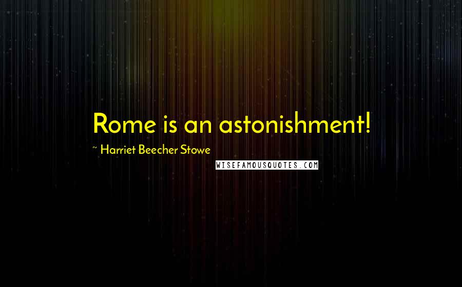 Harriet Beecher Stowe Quotes: Rome is an astonishment!