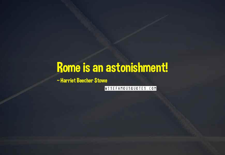 Harriet Beecher Stowe Quotes: Rome is an astonishment!