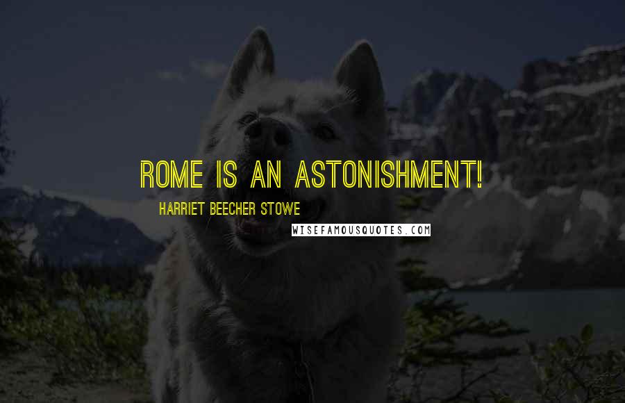 Harriet Beecher Stowe Quotes: Rome is an astonishment!