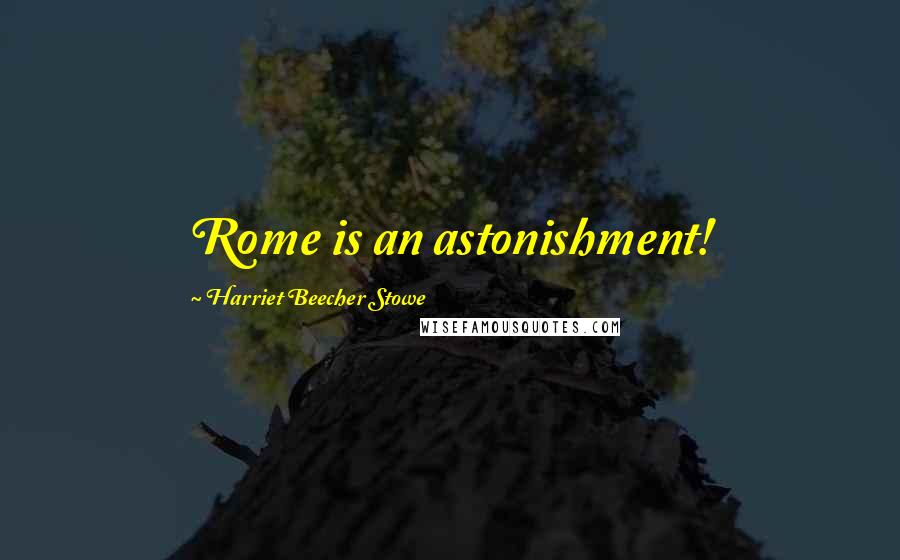 Harriet Beecher Stowe Quotes: Rome is an astonishment!