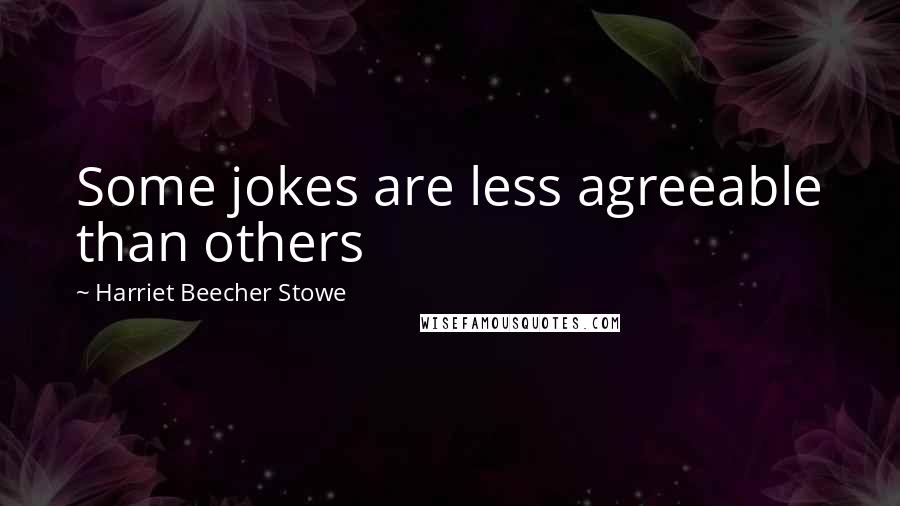 Harriet Beecher Stowe Quotes: Some jokes are less agreeable than others