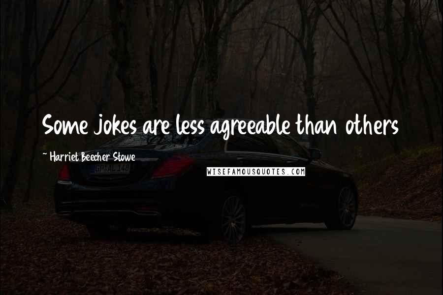 Harriet Beecher Stowe Quotes: Some jokes are less agreeable than others