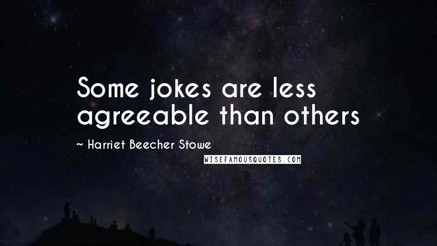 Harriet Beecher Stowe Quotes: Some jokes are less agreeable than others