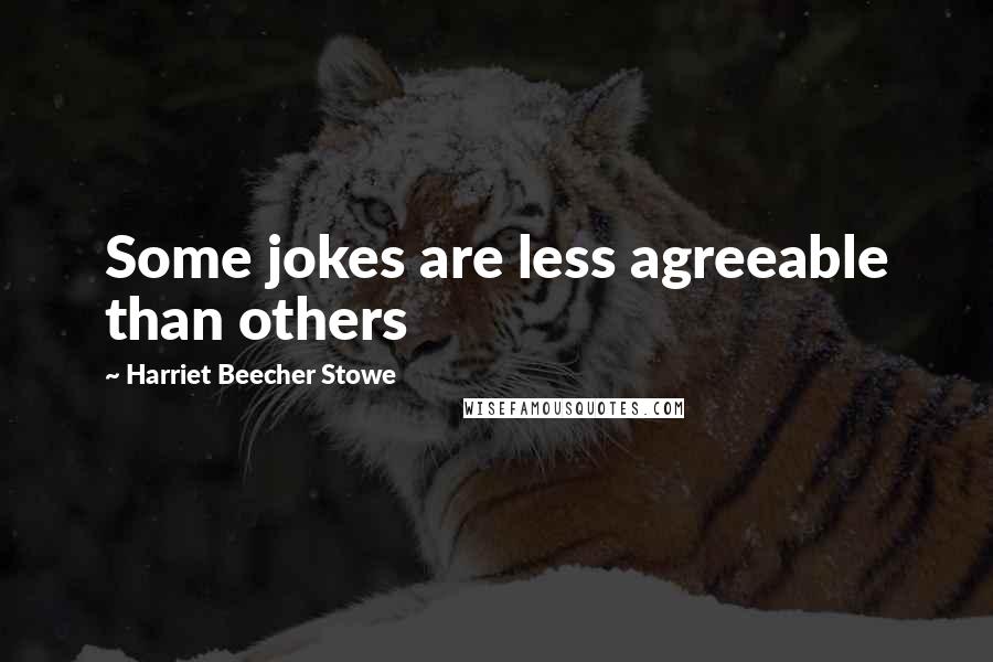 Harriet Beecher Stowe Quotes: Some jokes are less agreeable than others