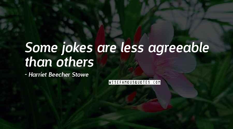 Harriet Beecher Stowe Quotes: Some jokes are less agreeable than others