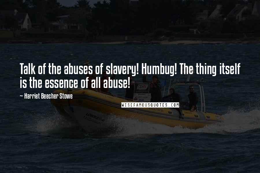 Harriet Beecher Stowe Quotes: Talk of the abuses of slavery! Humbug! The thing itself is the essence of all abuse!